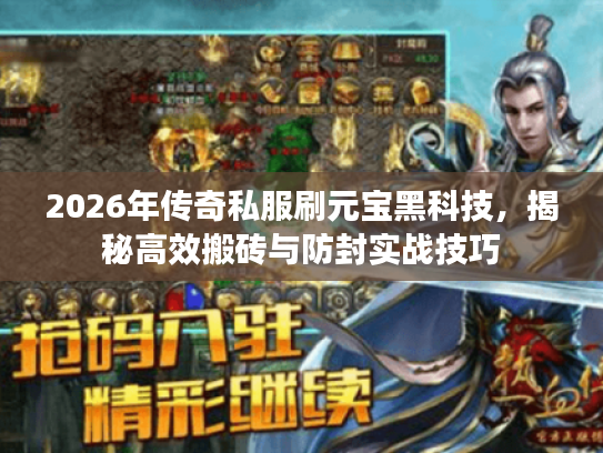 2026年传奇私服刷元宝黑科技，揭秘高效搬砖与防封实战技巧