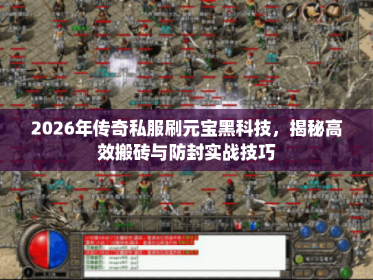 2026年传奇私服刷元宝黑科技，揭秘高效搬砖与防封实战技巧