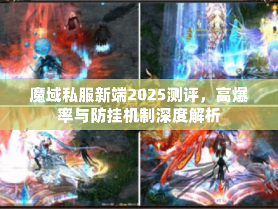 魔域私服新端2025测评，高爆率与防挂机制深度解析