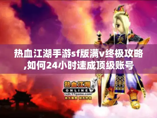 热血江湖手游sf版满v终极攻略,如何24小时速成顶级账号 热血江湖手游sf版满v终极攻略,如何24小时速成顶级账号
