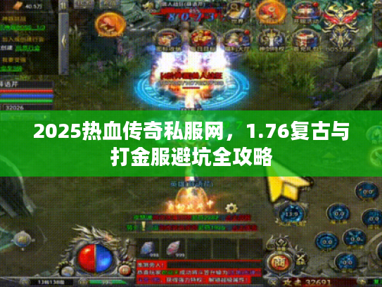 2025热血传奇私服网，1.76复古与打金服避坑全攻略
