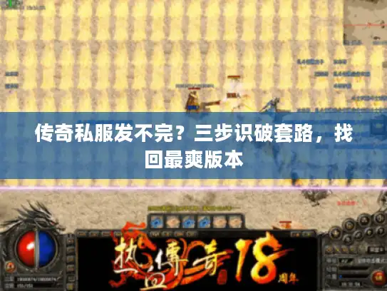 传奇私服发不完?三步识破套路,找回最爽版本 传奇私服发不完?三步识破套路,找回最爽版本
