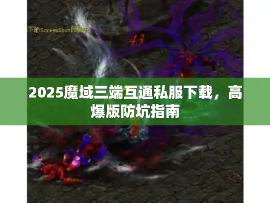 2025魔域三端互通私服下载，高爆版防坑指南