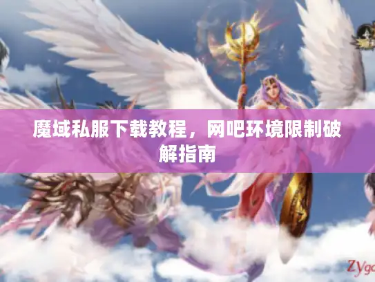 魔域私服下载教程，网吧环境限制破解指南