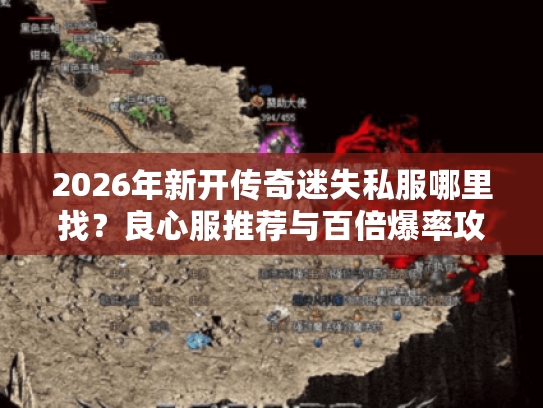 2026年新开传奇迷失私服哪里找？良心服推荐与百倍爆率攻略