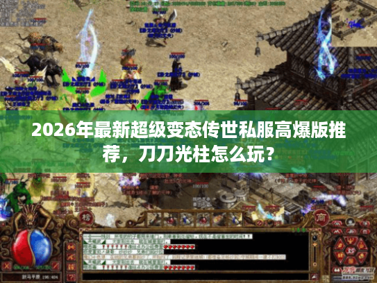 2026年最新超级变态传世私服高爆版推荐，刀刀光柱怎么玩？