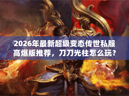 2026年最新超级变态传世私服高爆版推荐，刀刀光柱怎么玩？
