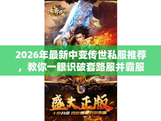 2026年最新中变传世私服推荐，教你一眼识破套路服并霸服？