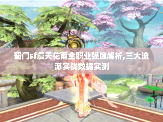 蜀门sf漫天花雨全职业强度解析,三大流派实战数据实测
