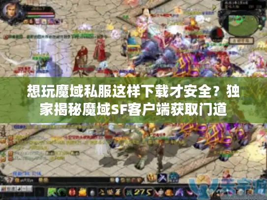 想玩魔域私服这样下载才安全?独家揭秘魔域SF客户端获取门道 想玩魔域私服这样下载才安全?独家揭秘魔域SF客户端获取门道