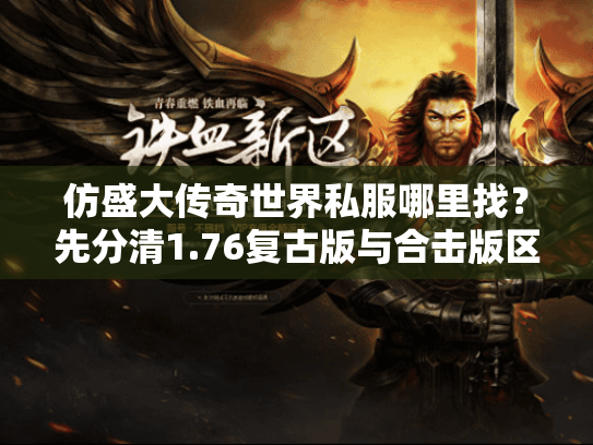 仿盛大传奇世界私服哪里找？先分清1.76复古版与合击版区别