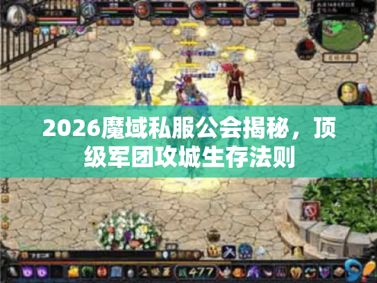 2026魔域私服公会揭秘，顶级军团攻城生存法则