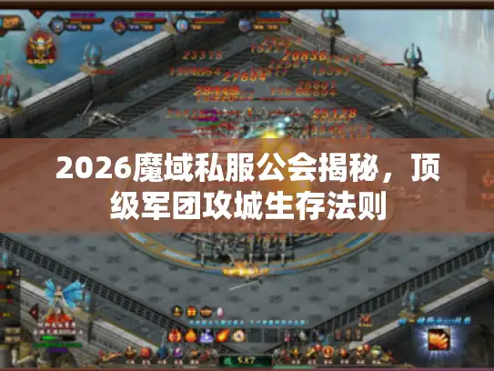 2026魔域私服公会揭秘，顶级军团攻城生存法则