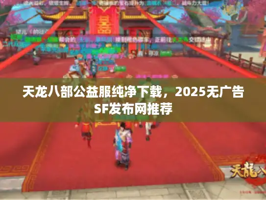 天龙八部公益服纯净下载，2025无广告SF发布网推荐