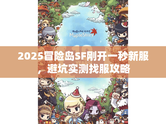 2025冒险岛SF刚开一秒新服,避坑实测找服攻略 2025冒险岛SF刚开一秒新服,避坑实测找服攻略