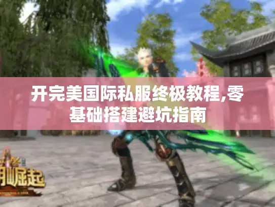 开完美国际私服终极教程,零基础搭建避坑指南 开完美国际私服终极教程,零基础搭建避坑指南