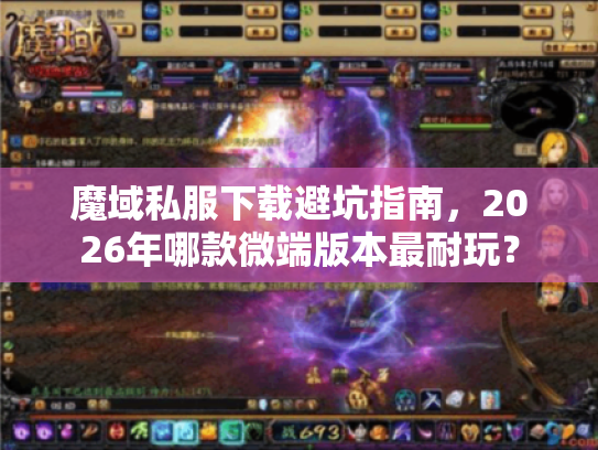 魔域私服下载避坑指南，2026年哪款微端版本最耐玩？