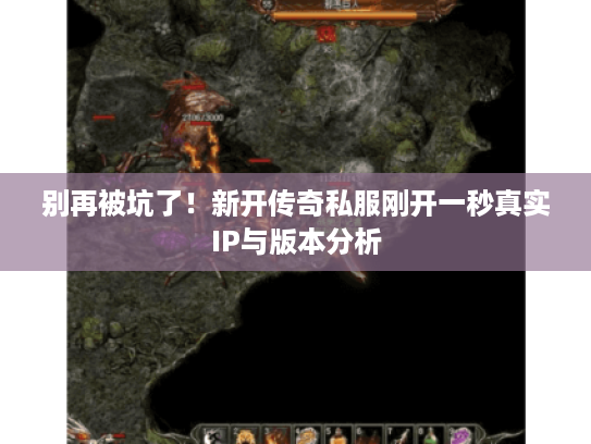 别再被坑了！新开传奇私服刚开一秒真实IP与版本分析
