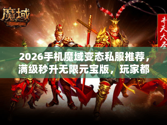 2026手机魔域变态私服推荐，满级秒升无限元宝版，玩家都在选
