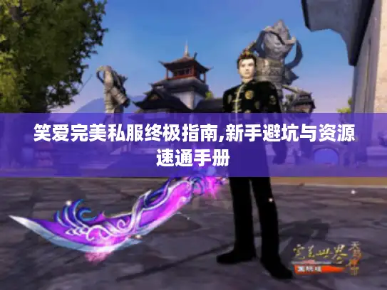笑爱完美私服终极指南,新手避坑与资源速通手册 笑爱完美私服终极指南,新手避坑与资源速通手册