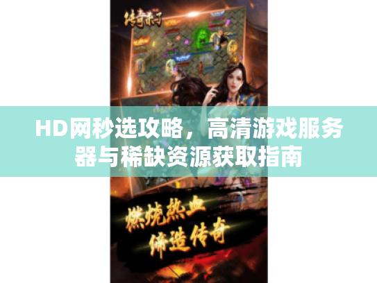 HD网秒选攻略，高清游戏服务器与稀缺资源获取指南