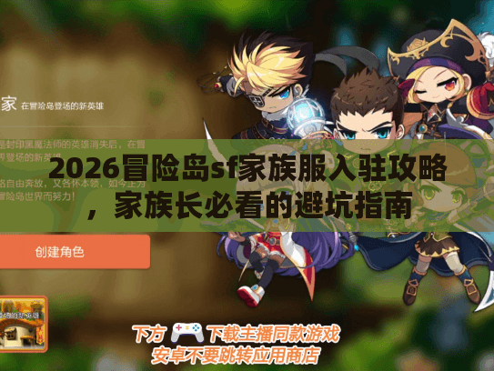 2026冒险岛sf家族服入驻攻略,家族长必看的避坑指南 2026冒险岛sf家族服入驻攻略,家族长必看的避坑指南