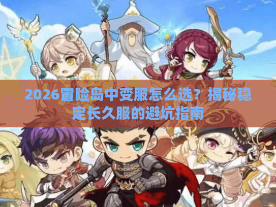 2026冒险岛中变服怎么选？揭秘稳定长久服的避坑指南