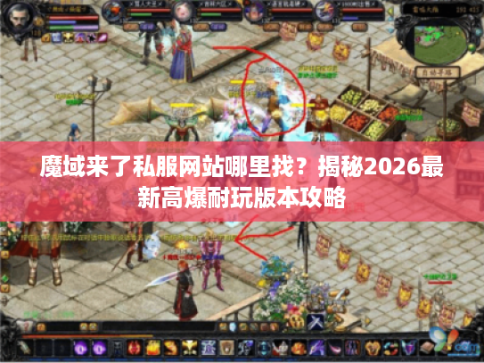 魔域来了私服网站哪里找？揭秘2026最新高爆耐玩版本攻略