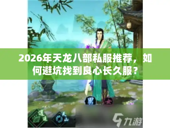 2026年天龙八部私服推荐,如何避坑找到良心长久服? 2026年天龙八部私服推荐,如何避坑找到良心长久服?