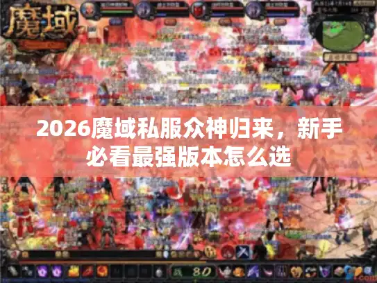 2026魔域私服众神归来,新手必看最强版本怎么选 2026魔域私服众神归来,新手必看最强版本怎么选