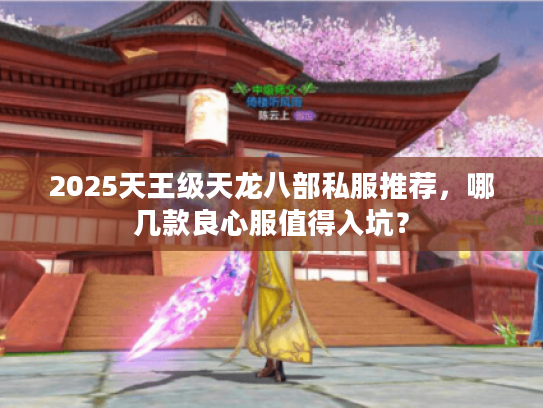 2025天王级天龙八部私服推荐，哪几款良心服值得入坑？