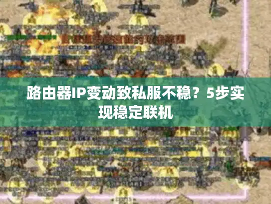 路由器IP变动致私服不稳?5步实现稳定联机 路由器IP变动致私服不稳?5步实现稳定联机