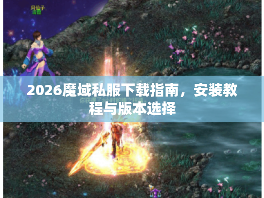 2026魔域私服下载指南，安装教程与版本选择