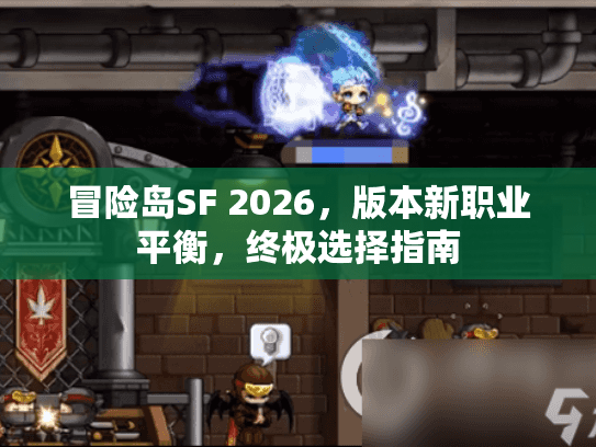 冒险岛SF 2026,版本新职业平衡,终极选择指南 冒险岛SF 2026,版本新职业平衡,终极选择指南