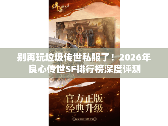别再玩垃圾传世私服了!2026年良心传世SF排行榜深度评测 别再玩垃圾传世私服了!2026年良心传世SF排行榜深度评测