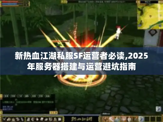 新热血江湖私服SF运营者必读,2025年服务器搭建与运营避坑指南 新热血江湖私服SF运营者必读,2025年服务器搭建与运营避坑指南