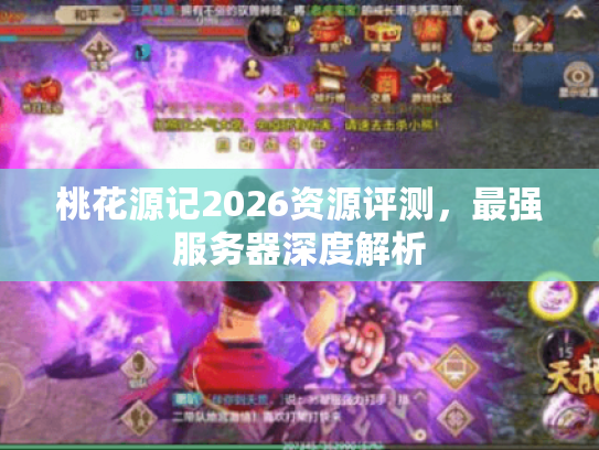 桃花源记2026资源评测,最强服务器深度解析 桃花源记2026资源评测,最强服务器深度解析