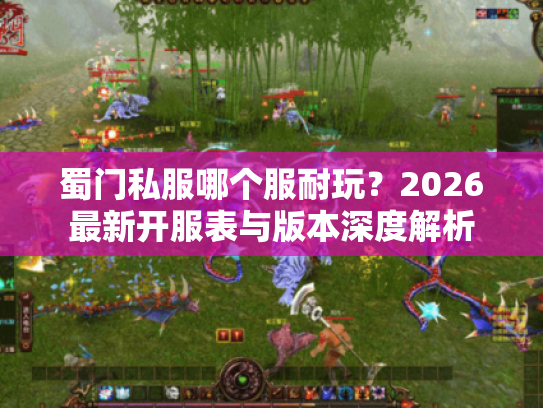 蜀门私服哪个服耐玩？2026最新开服表与版本深度解析