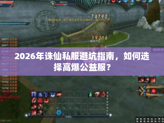 2026年诛仙私服避坑指南，如何选择高爆公益服？
