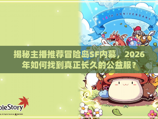 揭秘主播推荐冒险岛SF内幕,2026年如何找到真正长久的公益服? 揭秘主播推荐冒险岛SF内幕,2026年如何找到真正长久的公益服?