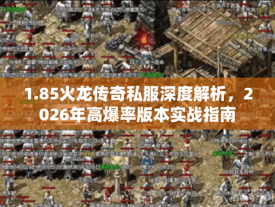 1.85火龙传奇私服深度解析,2026年高爆率版本实战指南 1.85火龙传奇私服深度解析,2026年高爆率版本实战指南