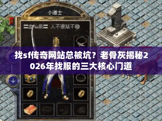 找sf传奇网站总被坑？老骨灰揭秘2026年找服的三大核心门道