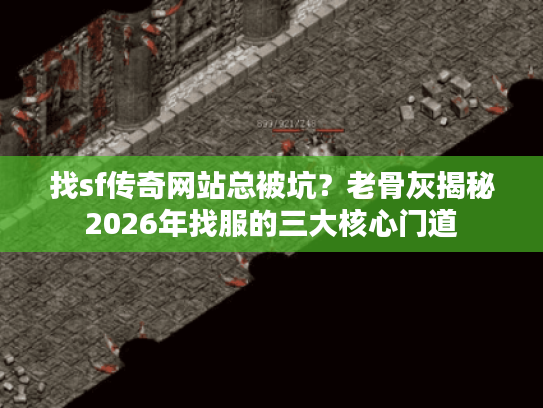 找sf传奇网站总被坑？老骨灰揭秘2026年找服的三大核心门道