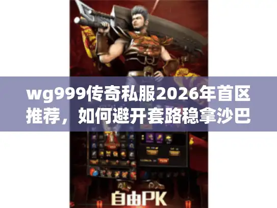 wg999传奇私服2026年首区推荐,如何避开套路稳拿沙巴克 wg999传奇私服2026年首区推荐,如何避开套路稳拿沙巴克