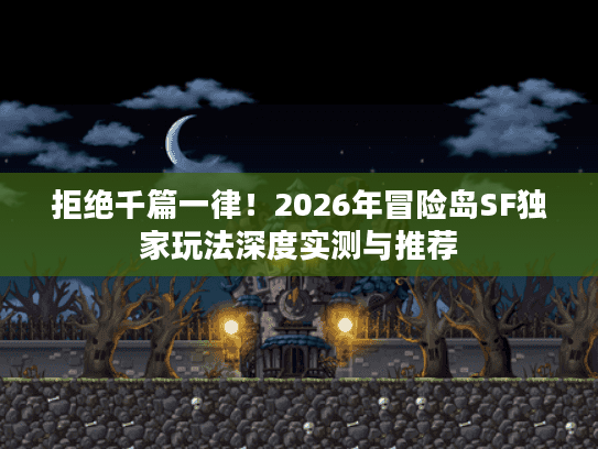 拒绝千篇一律!2026年冒险岛SF独家玩法深度实测与推荐 拒绝千篇一律!2026年冒险岛SF独家玩法深度实测与推荐