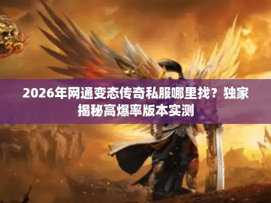 2026年网通变态传奇私服哪里找？独家揭秘高爆率版本实测