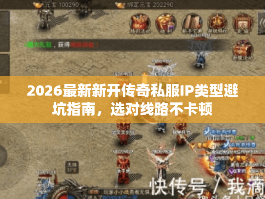2026最新新开传奇私服IP类型避坑指南，选对线路不卡顿