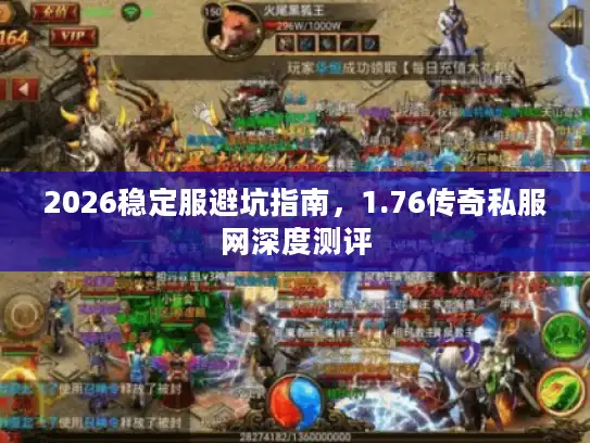 2026稳定服避坑指南，1.76传奇私服网深度测评