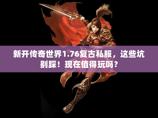 新开传奇世界1.76复古私服，这些坑别踩！现在值得玩吗？