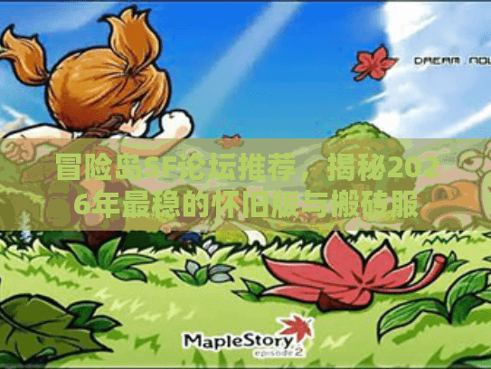 冒险岛SF论坛推荐，揭秘2026年最稳的怀旧版与搬砖服